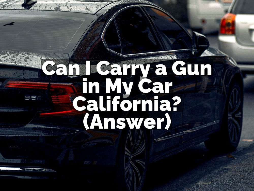Can I Carry a Gun in My Car California? (Answer)