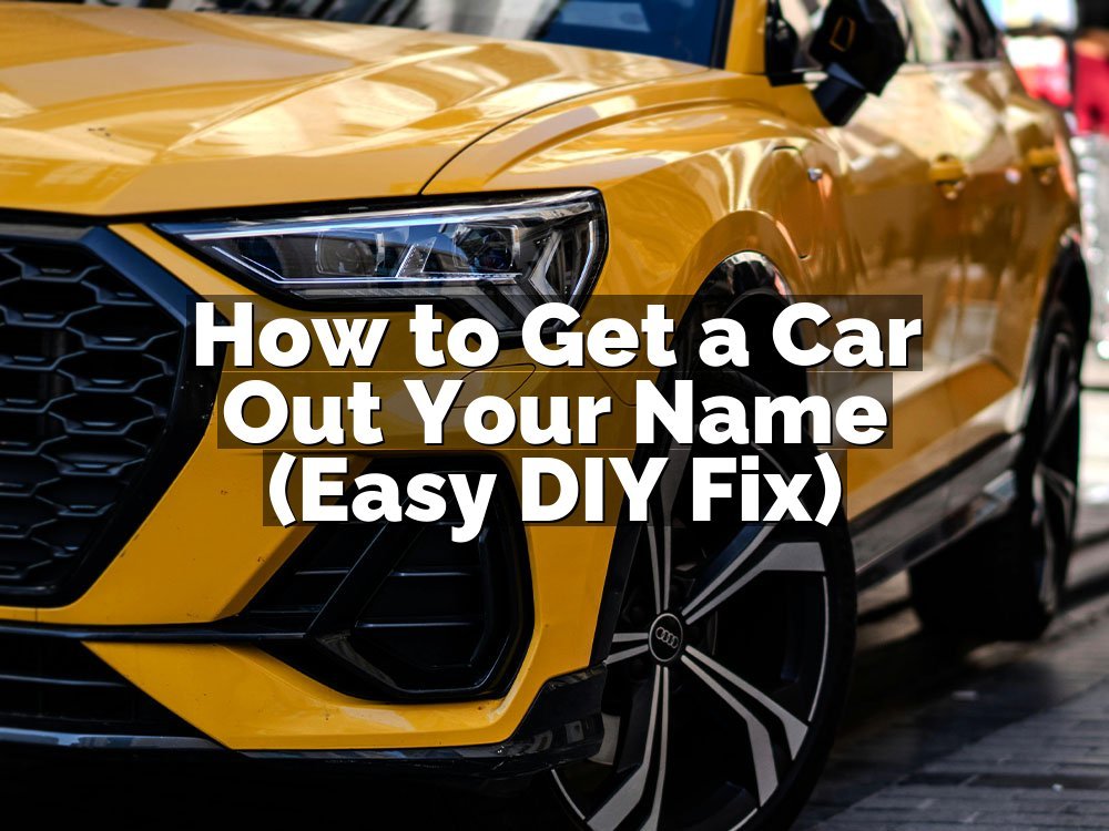 How to Get a Car Out Your Name (Easy DIY Fix)